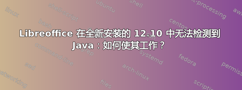 Libreoffice 在全新安装的 12.10 中无法检测到 Java：如何使其工作？