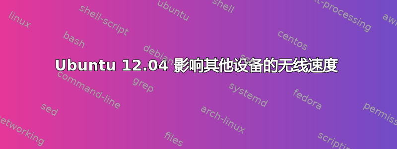 Ubuntu 12.04 影响其他设备的无线速度