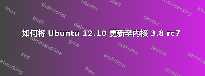 如何将 Ubuntu 12.10 更新至内核 3.8 rc7