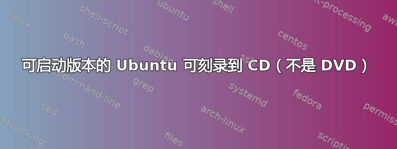 可启动版本的 Ubuntu 可刻录到 CD（不是 DVD）