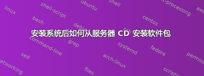 安装系统后如何从服务器 CD 安装软件包