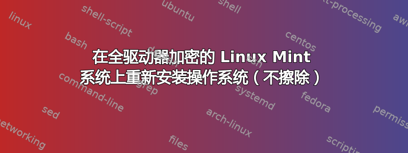 在全驱动器加密的 Linux Mint 系统上重新安装操作系统（不擦除）