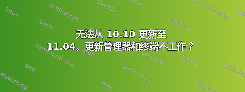 无法从 10.10 更新至 11.04。更新管理器和终端不工作？