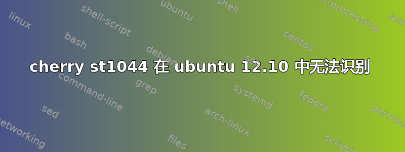 cherry st1044 在 ubuntu 12.10 中无法识别