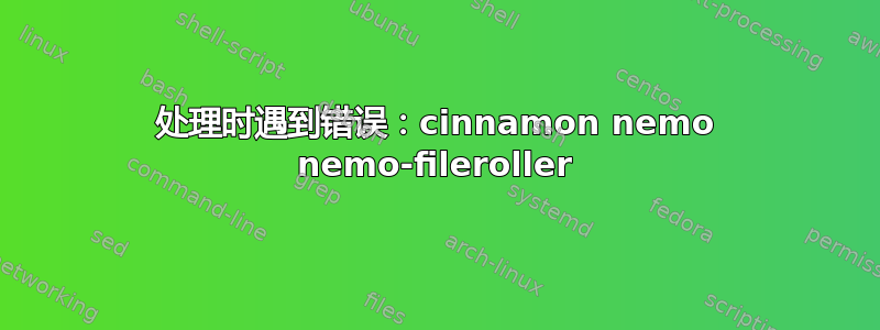 处理时遇到错误：cinnamon nemo nemo-fileroller