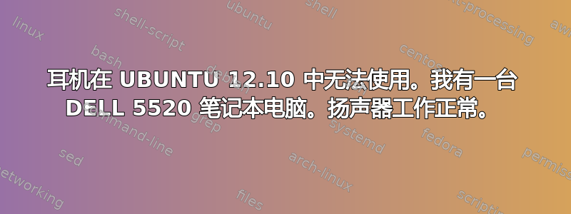 耳机在 UBUNTU 12.10 中无法使用。我有一台 DELL 5520 笔记本电脑。扬声器工作正常。