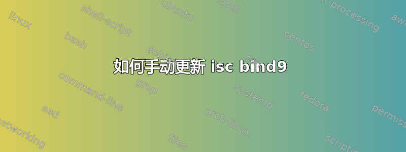 如何手动更新 isc bind9