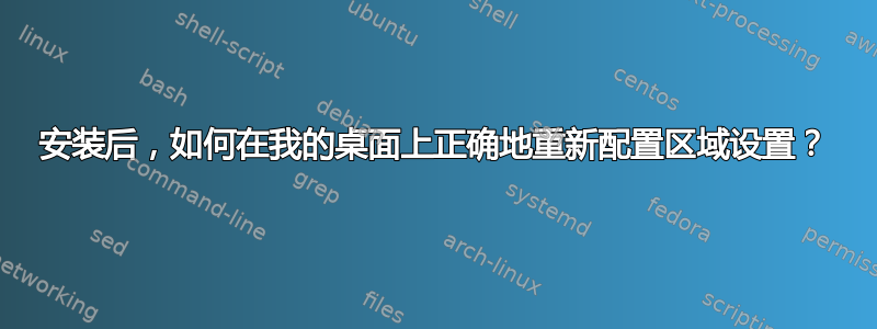 安装后，如何在我的桌面上正确地重新配置区域设置？