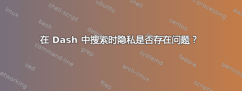 在 Dash 中搜索时隐私是否存在问题？