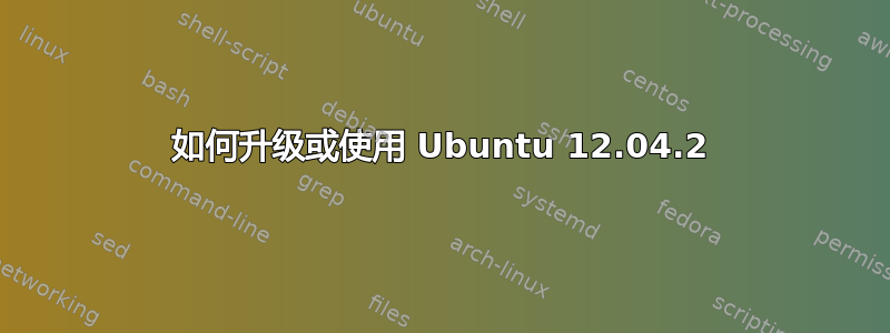 如何升级或使用 Ubuntu 12.04.2