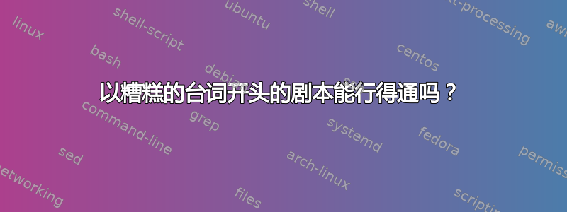 以糟糕的台词开头的剧本能行得通吗？