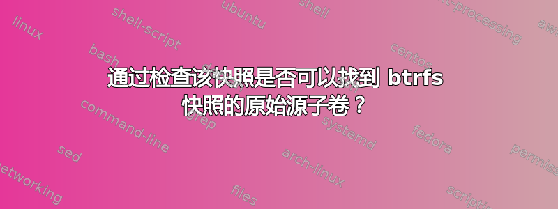 通过检查该快照是否可以找到 btrfs 快照的原始源子卷？