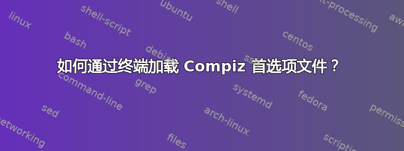 如何通过终端加载 Compiz 首选项文件？