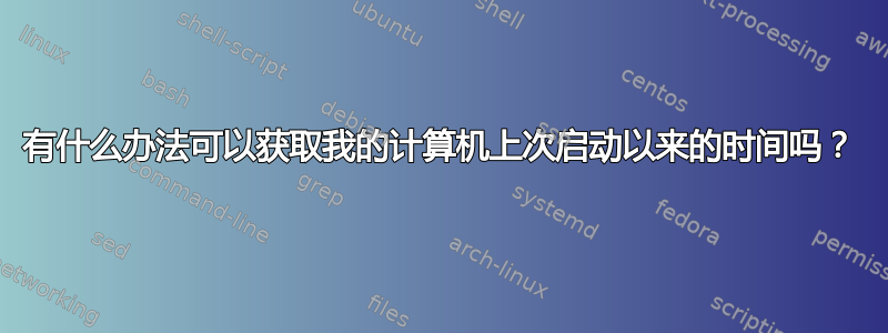 有什么办法可以获取我的计算机上次启动以来的时间吗？