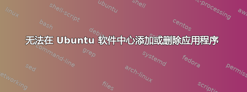 无法在 Ubuntu 软件中心添加或删除应用程序