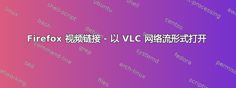 Firefox 视频链接 - 以 VLC 网络流形式打开