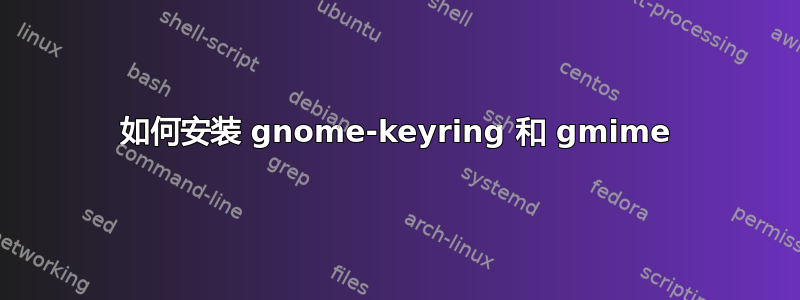 如何安装 gnome-keyring 和 gmime