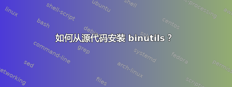 如何从源代码安装 binutils？