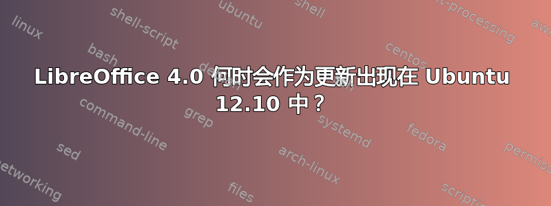 LibreOffice 4.0 何时会作为更新出现在 Ubuntu 12.10 中？