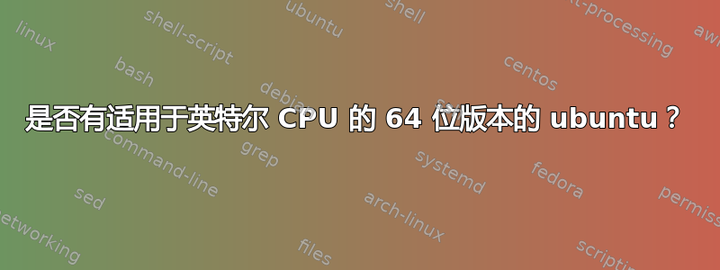 是否有适用于英特尔 CPU 的 64 位版本的 ubuntu？