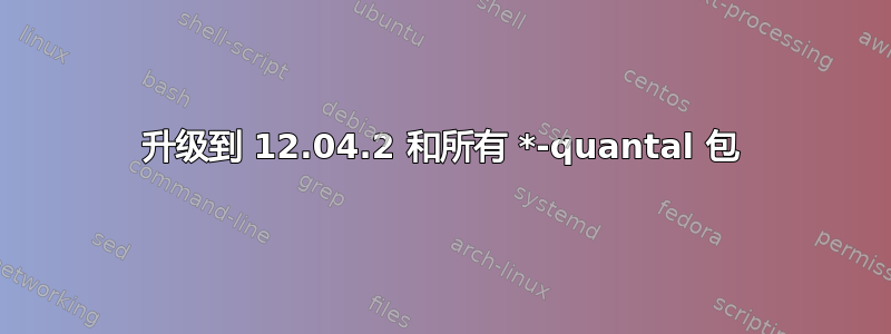 升级到 12.04.2 和所有 *-quantal 包