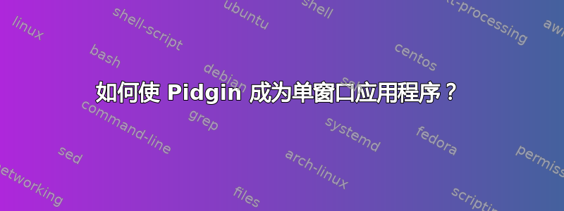 如何使 Pidgin 成为单窗口应用程序？