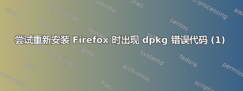 尝试重新安装 Firefox 时出现 dpkg 错误代码 (1)