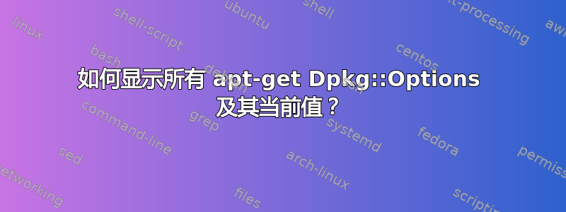 如何显示所有 apt-get Dpkg::Options 及其当前值？