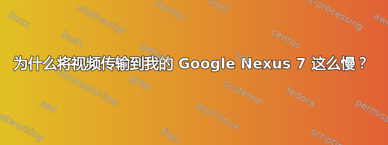 为什么将视频传输到我的 Google Nexus 7 这么慢？