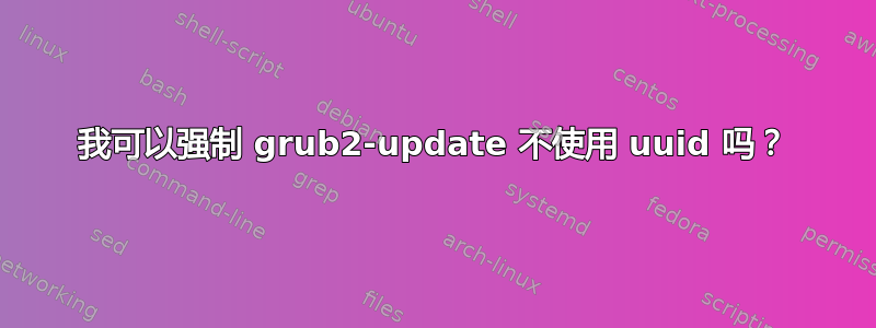 我可以强制 grub2-update 不使用 uuid 吗？