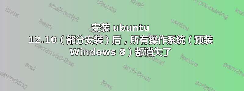 安装 ubuntu 12.10（部分安装）后，所有操作系统（预装 Windows 8）都消失了