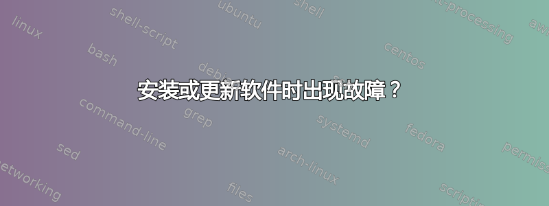 安装或更新软件时出现故障？