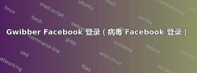 Gwibber Facebook 登录（病毒 Facebook 登录）