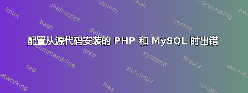 配置从源代码安装的 PHP 和 MySQL 时出错