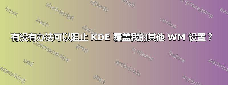 有没有办法可以阻止 KDE 覆盖我的其他 WM 设置？