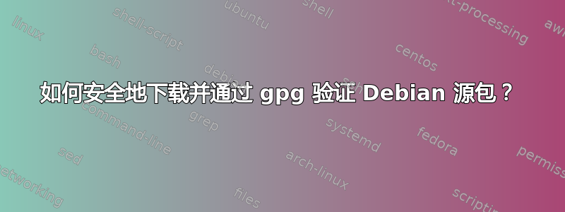 如何安全地下载并通过 gpg 验证 Debian 源包？