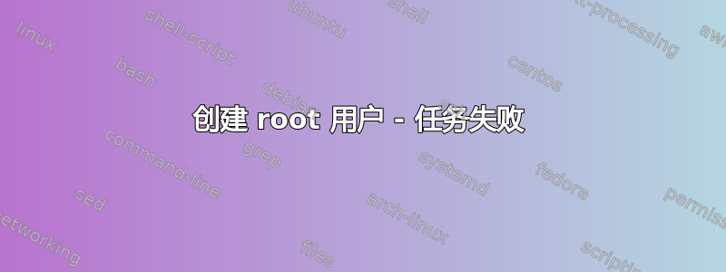 创建 root 用户 - 任务失败