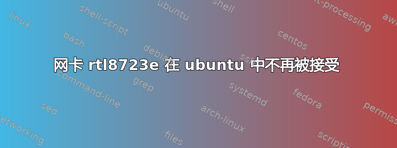 网卡 rtl8723e 在 ubuntu 中不再被接受