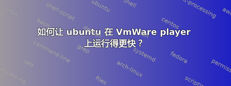 如何让 ubuntu 在 VmWare player 上运行得更快？