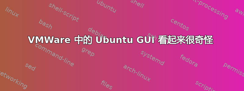 VMWare 中的 Ubuntu GUI 看起来很奇怪