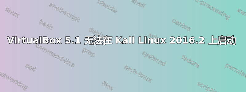 VirtualBox 5.1 无法在 Kali Linux 2016.2 上启动