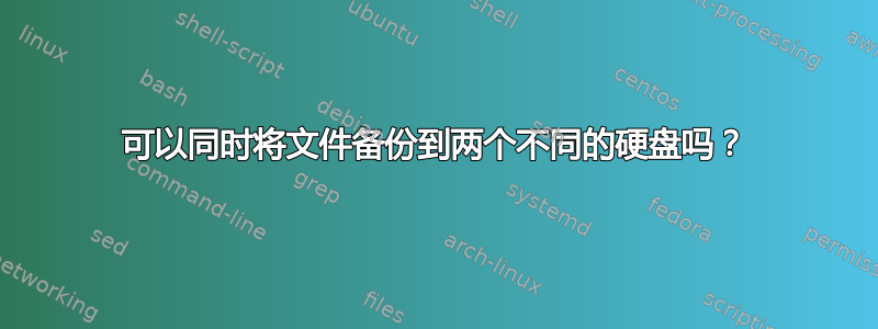 可以同时将文件备份到两个不同的硬盘吗？