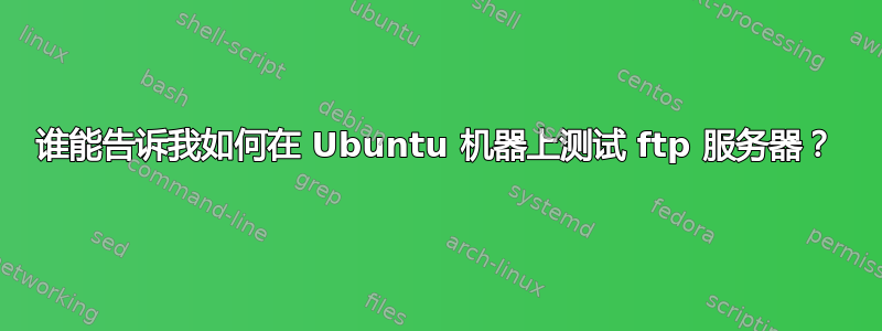 谁能告诉我如何在 Ubuntu 机器上测试 ftp 服务器？