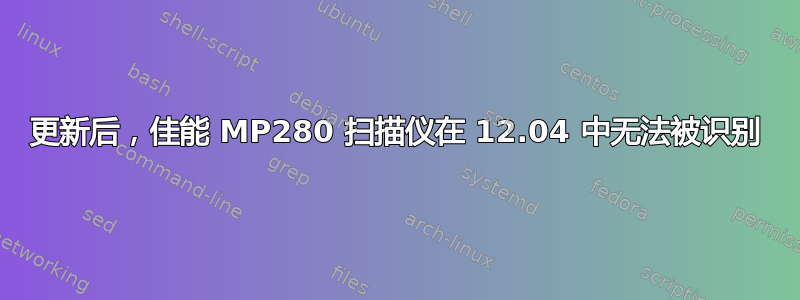 更新后，佳能 MP280 扫描仪在 12.04 中无法被识别