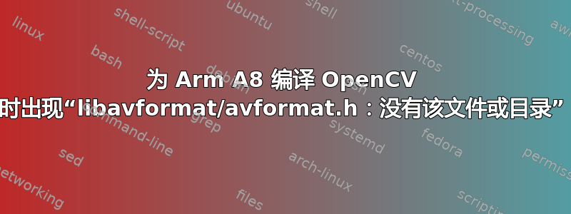 为 Arm A8 编译 OpenCV 时出现“libavformat/avformat.h：没有该文件或目录”