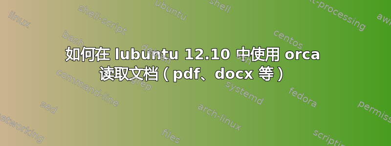 如何在 lubuntu 12.10 中使用 orca 读取文档（pdf、docx 等）