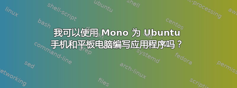 我可以使用 Mono 为 Ubuntu 手机和平板电脑编写应用程序吗？