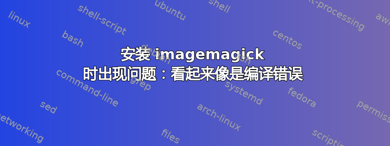 安装 imagemagick 时出现问题：看起来像是编译错误