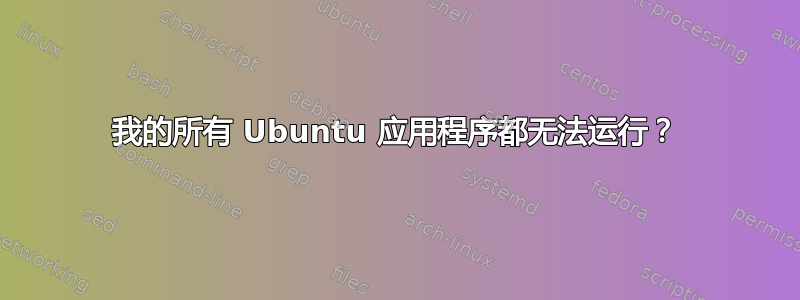 我的所有 Ubuntu 应用程序都无法运行？