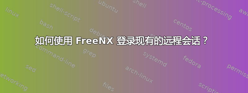 如何使用 FreeNX 登录现有的远程会话？